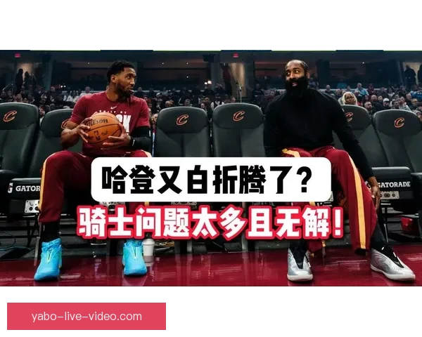 哈登点评骑士比赛表现：球权处理不够专注需要更职业